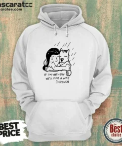 Hot Girl And Dog Hugging If I Am With You We Will Find A Way Through Hoodie
