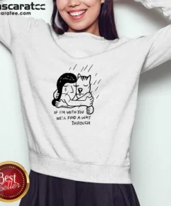 Hot Girl And Dog Hugging If I Am With You We Will Find A Way Through Sweatshirt
