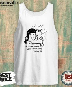 Hot Girl And Dog Hugging If I Am With You We Will Find A Way Through Tank Top
