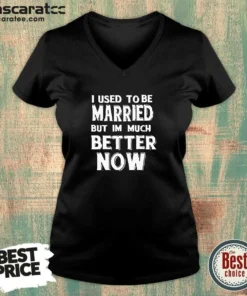 Hot I Used To Be Married But I'M Much Better Now V-Neck Shirt