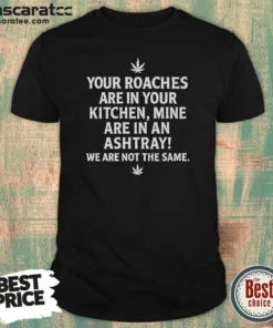 Hot Top Weed Your Roaches Are In Your Kitchen Mine Are In An Ashtray We Are Not The Same shirt optimized featuring bold text graphic on a classic crew neck t-shirt