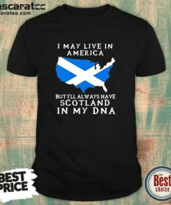 Nice Scottish Heritage Apparel I May Live In America But I Will Always Have Scotland In My DNA