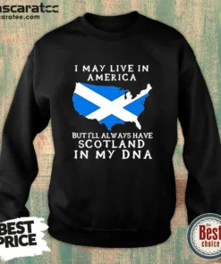 Nice Scottish Heritage Apparel I May Live In America But I Will Always Have Scotland In My DNA Sweatshirt