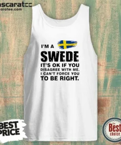 Nice Swede I Am A Swede It Is Ok If You Disagree With Me I Cannot Force You To Be Right Tank Top