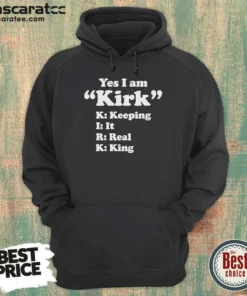 Original Officials Yes I Am Kirk Keeping It Real King Hoodie
