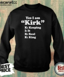 Original Officials Yes I Am Kirk Keeping It Real King Sweatshirt
