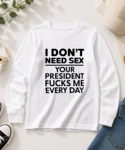 Premium I Don'T Need Sex Your President Fucks Me Every Day long sleeve shirt in black showing front graphic design
