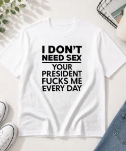 Premium I Don'T Need Sex Your President Fucks Me Every Day