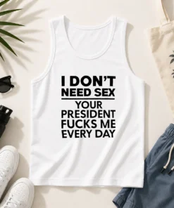 Premium I Don'T Need Sex Your President Fucks Me Every Day Tank Top
