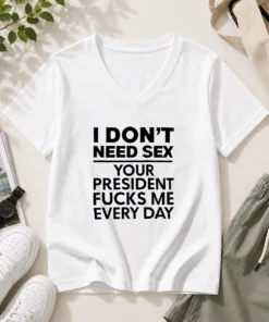 Premium I Don'T Need Sex Your President Fucks Me Every Day V-Neck Shirt