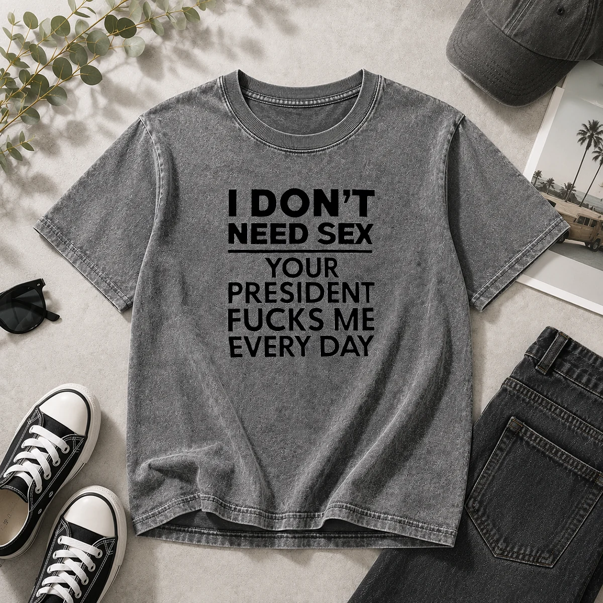Premium I Don'T Need Sex Your President Fucks Me Every Day Washed T-Shirt