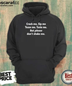 Pretty Crack Me Sip Me Tease Me Taste Me But Please Don'T Shake Me Hoodie