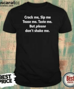 Pretty Crack Me Sip Me Tease Me Taste Me But Please Don'T Shake Me