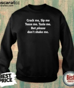 Pretty Crack Me Sip Me Tease Me Taste Me But Please Don'T Shake Me Sweatshirt