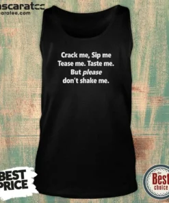 Pretty Crack Me Sip Me Tease Me Taste Me But Please Don'T Shake Me Tank Top