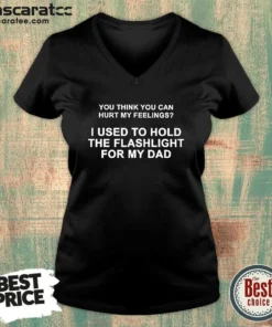 Top You Think You Can Hurt My Feelings I Used To Hold The Flashlight For My Dad V Neck Shirt in dark color, short sleeves