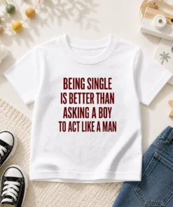 Top Being Single Is Better Than Asking A Boy To Act Like A Man Quote Kids T-Shirt