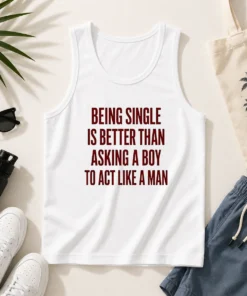 Top Being Single Is Better Than Asking A Boy To Act Like A Man Quote Tank Top