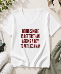 Top Being Single Is Better Than Asking A Boy To Act Like A Man Quote V-Neck Shirt