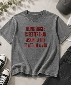 Top Being Single Is Better Than Asking A Boy To Act Like A Man Quote Washed T-Shirt